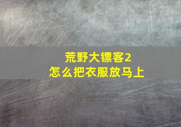 荒野大镖客2 怎么把衣服放马上